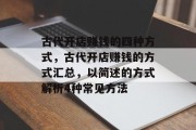 古代开店赚钱的四种方式,古代开店赚钱的方式汇总,以简述的方式解析4种常见方法 古代开店赚钱的四种方式,古代开店赚钱的方式汇总,以简述的方式解析4种常见方法