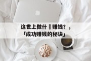这世上做什麼赚钱?,「成功赚钱的秘诀」 这世上做什麼赚钱?,「成功赚钱的秘诀」
