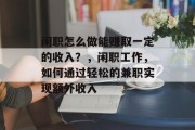 闲职怎么做能赚取一定的收入?,闲职工作,如何通过轻松的兼职实现额外收入 闲职怎么做能赚取一定的收入?,闲职工作,如何通过轻松的兼职实现额外收入