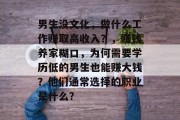 男生没文化，做什么工作赚取高收入？，赚钱养家糊口，为何需要学历低的男生也能赚大钱？他们通常选择的职业是什么？