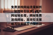 免费游戏网站流量解析，如何吸引玩家，提升网站知名度，揭秘免费游戏网站，高效引流策略与玩家吸引力提升技巧