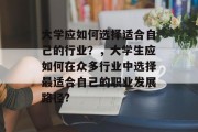 大学应如何选择适合自己的行业?,大学生应如何在众多行业中选择最适合自己的职业发展路径? 大学应如何选择适合自己的行业?,大学生应如何在众多行业中选择最适合自己的职业发展路径?