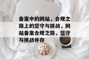 备案中的网站，合规之路上的坚守与挑战，网站备案合规之路，坚守与挑战并存