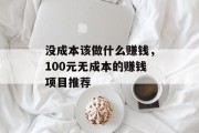 没成本该做什么赚钱，100元无成本的赚钱项目推荐