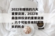 2022年赚钱的六大重要资源,2022年最值得投资的重要资源,六个可能带来财富增长的机会 2022年赚钱的六大重要资源,2022年最值得投资的重要资源,六个可能带来财富增长的机会