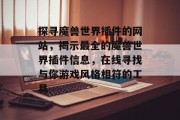探寻魔兽世界插件的网站，揭示最全的魔兽世界插件信息，在线寻找与你游戏风格相符的工具