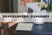 京东快车怎么提升流量呢（京东快车实操教学）