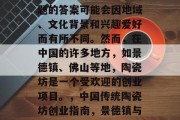 陶瓷坊是什么?这个问题的答案可能会因地域、文化背景和兴趣爱好而有所不同。然而,在中国的许多地方,如景德镇、佛山等地,陶瓷坊是一个受欢迎的创业项目。,中国传统陶瓷坊创业指南,景德镇与佛山的案例研究 陶瓷坊是什么?这个问题的答案可能会因地域、文化背景和兴趣爱好而有所不同。然而,在中国的许多地方,如景德镇、佛山等地,陶瓷坊是一个受欢迎的创业项目。,中国传统陶瓷坊创业指南,景德镇与佛山的案例研究