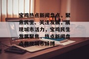 宝鸡热点新闻盘点，聚焦民生、关注发展，展现城市活力，宝鸡民生发展聚焦，热点新闻盘点展现城市脉搏
