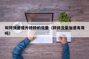 如何快速提升转转的流量（转转流量加速有用吗）