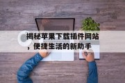 揭秘苹果下载插件网站,便捷生活的新助手 揭秘苹果下载插件网站,便捷生活的新助手