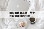 媳妇的商业之路，从零开始学赚钱的历程