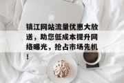 镇江网站流量优惠大放送,助您低成本提升网络曝光,抢占市场先机! 镇江网站流量优惠大放送,助您低成本提升网络曝光,抢占市场先机!