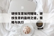 硬核生意如何赚钱,硬核生意的盈利之道,策略与执行 硬核生意如何赚钱,硬核生意的盈利之道,策略与执行