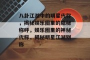 八卦江湖中的明星代称，揭秘娱乐圈里的隐秘称呼，娱乐圈里的神秘代称，揭秘明星江湖别称