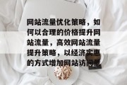 网站流量优化策略，如何以合理的价格提升网站流量，高效网站流量提升策略，以经济实惠的方式增加网站访问量