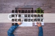 老白干酒谈合同负债余额下滑:设定经销商库存红线,超过红线停止开票 老白干酒谈合同负债余额下滑:设定经销商库存红线,超过红线停止开票