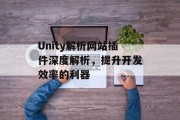 Unity解析网站插件深度解析,提升开发效率的利器 Unity解析网站插件深度解析,提升开发效率的利器