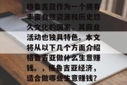 格鲁吉亚作为一个拥有丰富自然资源和历史悠久文化的国家,其商业活动也独具特色。本文将从以下几个方面介绍格鲁吉亚做什么生意赚钱。,格鲁吉亚经济,适合做哪些生意赚钱? 格鲁吉亚作为一个拥有丰富自然资源和历史悠久文化的国家,其商业活动也独具特色。本文将从以下几个方面介绍格鲁吉亚做什么生意赚钱。,格鲁吉亚经济,适合做哪些生意赚钱?