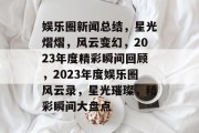 娱乐圈新闻总结，星光熠熠，风云变幻，2023年度精彩瞬间回顾，2023年度娱乐圈风云录，星光璀璨，精彩瞬间大盘点