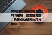 实现财富自由的销售技巧与策略,提高销售额,构建成功销售技巧与策略 实现财富自由的销售技巧与策略,提高销售额,构建成功销售技巧与策略