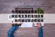 为何美女嫁给明星?这背后有太多的金钱故事,如何通过投资婚姻成功获利