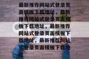 最新推荐网站式登录页面模板下载地址,最新推荐网站式登录页面模板下载地址,最新推荐网站式登录页面模板下载地址,最新推荐网站式登录页面模板下载地址 最新推荐网站式登录页面模板下载地址,最新推荐网站式登录页面模板下载地址,最新推荐网站式登录页面模板下载地址,最新推荐网站式登录页面模板下载地址