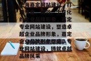 上海嘉定网站建设，打造专业、高效、个性化的企业品牌形象，嘉定专业网站建设，塑造卓越企业品牌形象，嘉定企业品牌形象塑造，专业网站建设，铸就卓越品牌风采