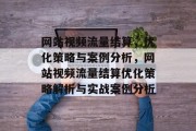 网站视频流量结算，优化策略与案例分析，网站视频流量结算优化策略解析与实战案例分析