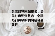 男装购物网站排名，男生时尚购物首选，全球热门男装购物网站排名分析