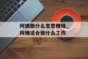 阿姨做什么生意赚钱_阿姨适合做什么工作 阿姨做什么生意赚钱_阿姨适合做什么工作