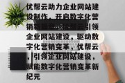优帮云助力企业网站建设制作，开启数字化营销新篇章，优帮云引领企业网站建设，驱动数字化营销变革，优帮云，引领企业网站建设，赋能数字化营销变革新纪元
