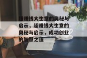 超赚钱大生意的奥秘与启示,超赚钱大生意的奥秘与启示,成功创业的智慧之道 超赚钱大生意的奥秘与启示,超赚钱大生意的奥秘与启示,成功创业的智慧之道