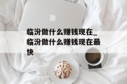 临汾做什么赚钱现在_临汾做什么赚钱现在最快 临汾做什么赚钱现在_临汾做什么赚钱现在最快