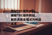 揭秘TBC插件网站,破解TBC插件网站,解析其商业模式与利益关系 揭秘TBC插件网站,破解TBC插件网站,解析其商业模式与利益关系