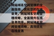 网站域名空间管理的全面指南，优化您的在线业务，网站域名空间管理攻略，全面提升在线业务效率，网站域名空间管理攻略，高效优化在线业务
