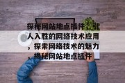 探秘网站地点插件,引人入胜的网络技术应用,探索网络技术的魅力,揭秘网站地点插件 探秘网站地点插件,引人入胜的网络技术应用,探索网络技术的魅力,揭秘网站地点插件