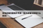 青海店铺流量提升专员（提升店铺流量是什么意思）