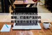 SEO网站优化方案,精准的SEO网站优化策略,打造用户友好的网页并提升搜索引擎排名 SEO网站优化方案,精准的SEO网站优化策略,打造用户友好的网页并提升搜索引擎排名