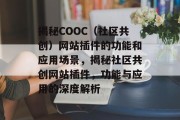 揭秘COOC(社区共创)网站插件的功能和应用场景,揭秘社区共创网站插件,功能与应用的深度解析 揭秘COOC(社区共创)网站插件的功能和应用场景,揭秘社区共创网站插件,功能与应用的深度解析