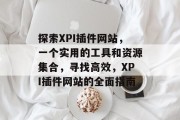 探索XPI插件网站,一个实用的工具和资源集合,寻找高效,XPI插件网站的全面指南 探索XPI插件网站,一个实用的工具和资源集合,寻找高效,XPI插件网站的全面指南