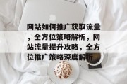 网站如何推广获取流量，全方位策略解析，网站流量提升攻略，全方位推广策略深度解析