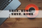 生猪生意,能否赚钱?,生猪生意,能否赚钱? 生猪生意,能否赚钱?,生猪生意,能否赚钱?