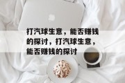 打汽球生意，能否赚钱的探讨，打汽球生意，能否赚钱的探讨