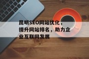 昆明SEO网站优化,提升网站排名,助力企业互联网发展 昆明SEO网站优化,提升网站排名,助力企业互联网发展