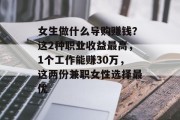 女生做什么导购赚钱?这2种职业收益最高,1个工作能赚30万,这两份兼职女性选择最优 女生做什么导购赚钱?这2种职业收益最高,1个工作能赚30万,这两份兼职女性选择最优