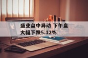 盛业盘中异动 下午盘大幅下跌5.12% 盛业盘中异动 下午盘大幅下跌5.12%