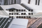 西藏,探寻商机,开启创业之旅,西藏,探寻商机,启程创业之旅 西藏,探寻商机,开启创业之旅,西藏,探寻商机,启程创业之旅