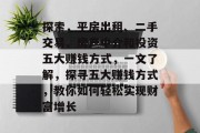 探索,平房出租、二手交易、房产中介和投资五大赚钱方式,一文了解,探寻五大赚钱方式,教你如何轻松实现财富增长 探索,平房出租、二手交易、房产中介和投资五大赚钱方式,一文了解,探寻五大赚钱方式,教你如何轻松实现财富增长