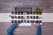 干洗生意,如何实现盈利与成功,干洗生意,实现盈利与成功的策略 干洗生意,如何实现盈利与成功,干洗生意,实现盈利与成功的策略